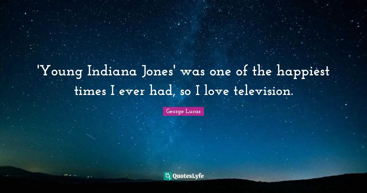 'Young Indiana Jones' was one of the happiest times I ever had, so I love television.
