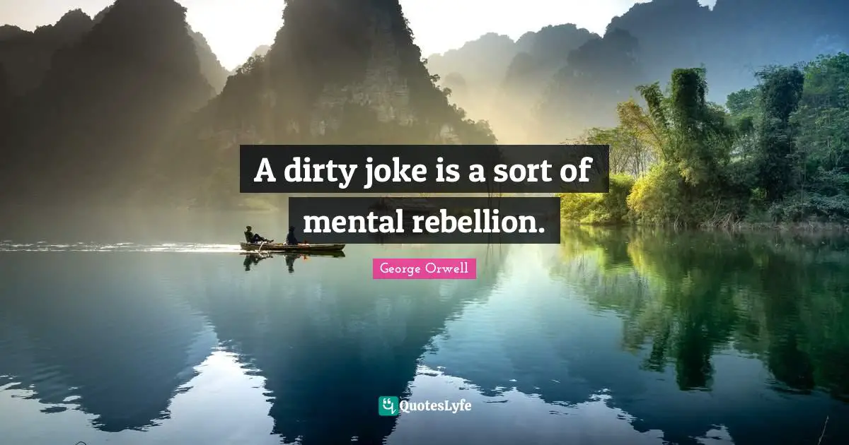 George Orwell Quotes: "A dirty joke is a sort of mental rebellion."