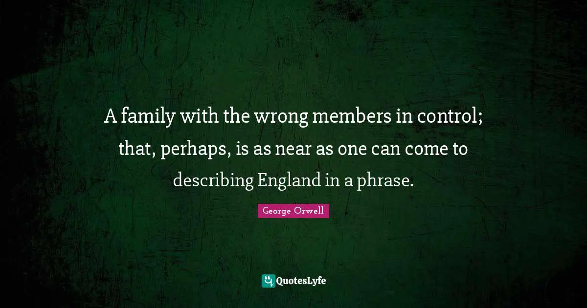 A family with the wrong members in control; that, perhaps, is as near as one can come to describing England in a phrase.