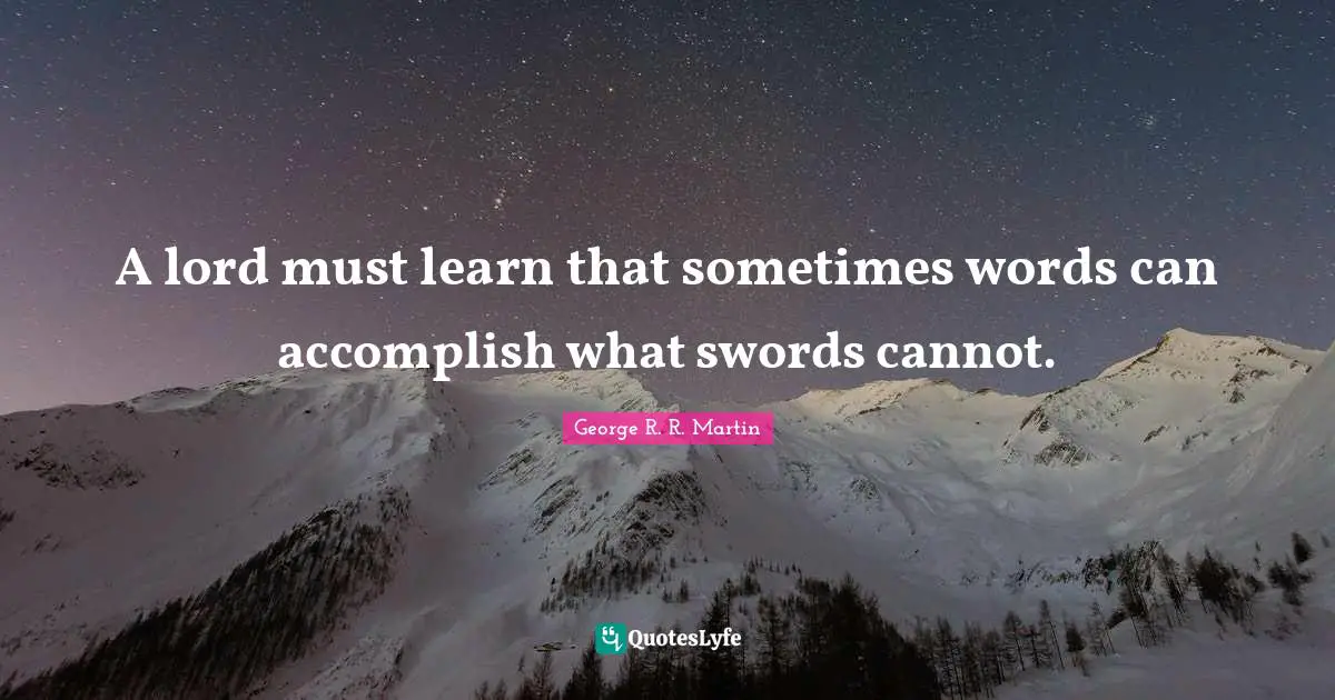 A lord must learn that sometimes words can accomplish what swords cannot.