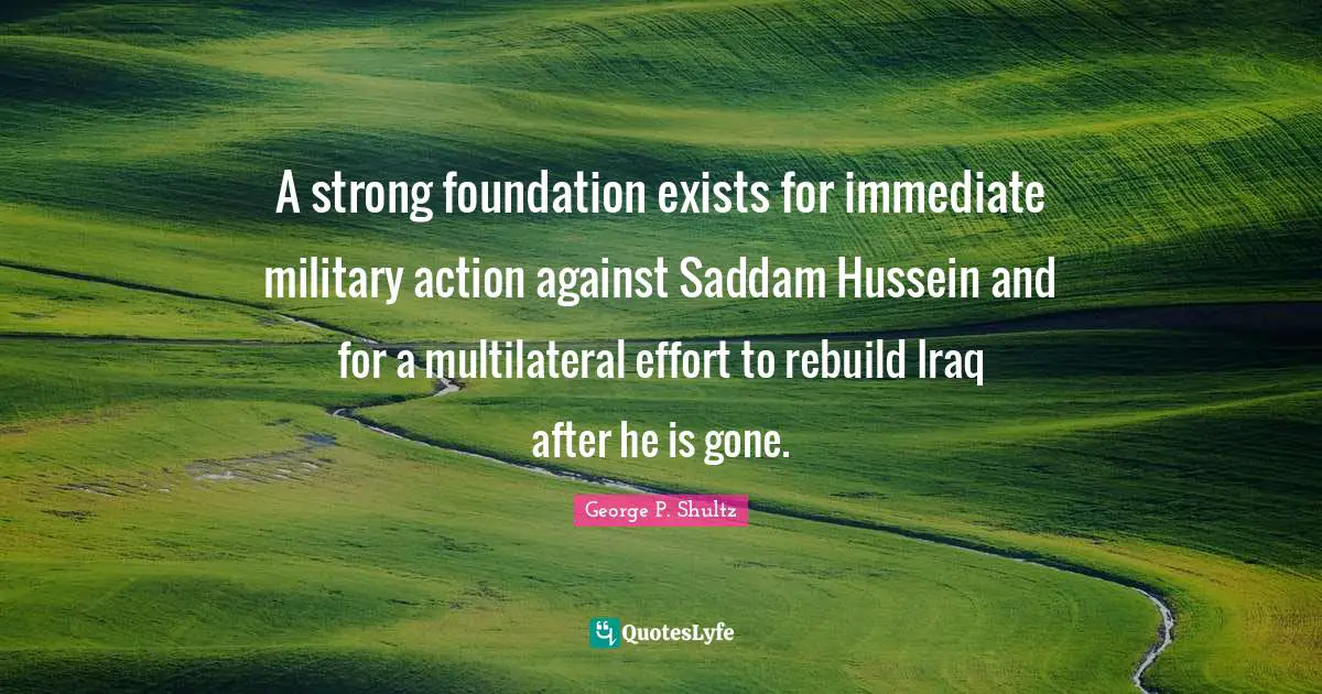 A strong foundation exists for immediate military action against Saddam Hussein and for a multilateral effort to rebuild Iraq after he is gone.