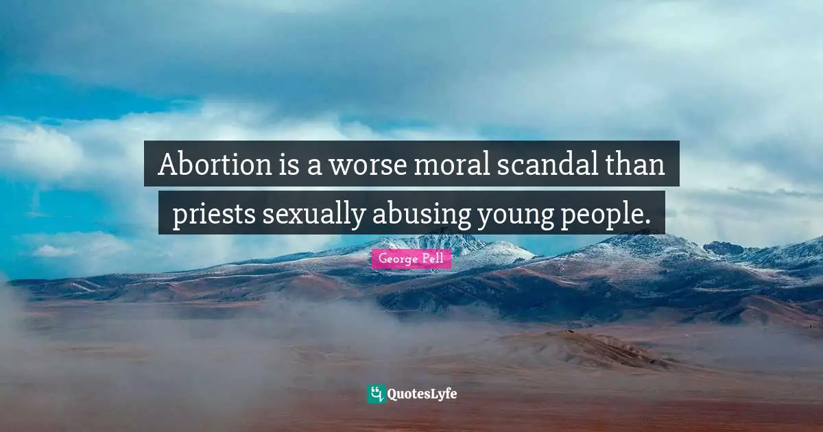 Moral Quotes: "Abortion is a worse moral scandal than priests sexually abusing young people."