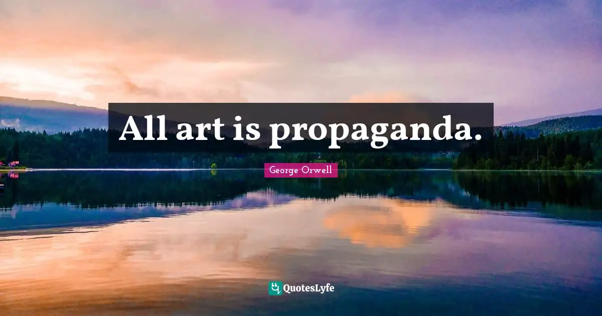 All art is propaganda.