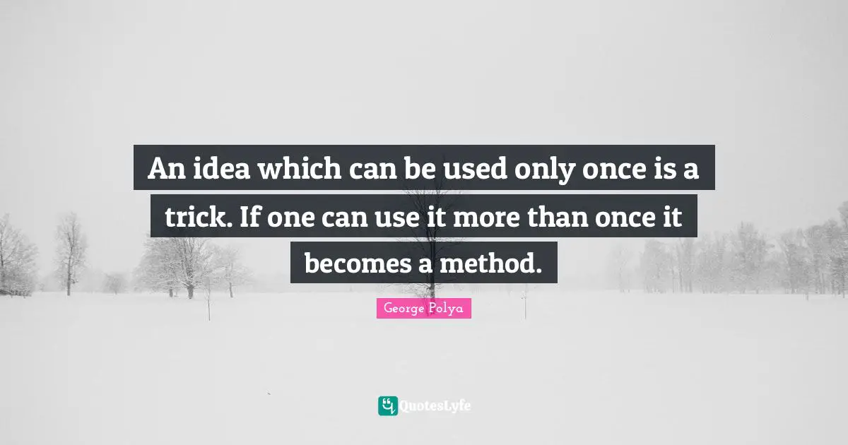 An idea which can be used only once is a trick. If one can use it more than once it becomes a method.
