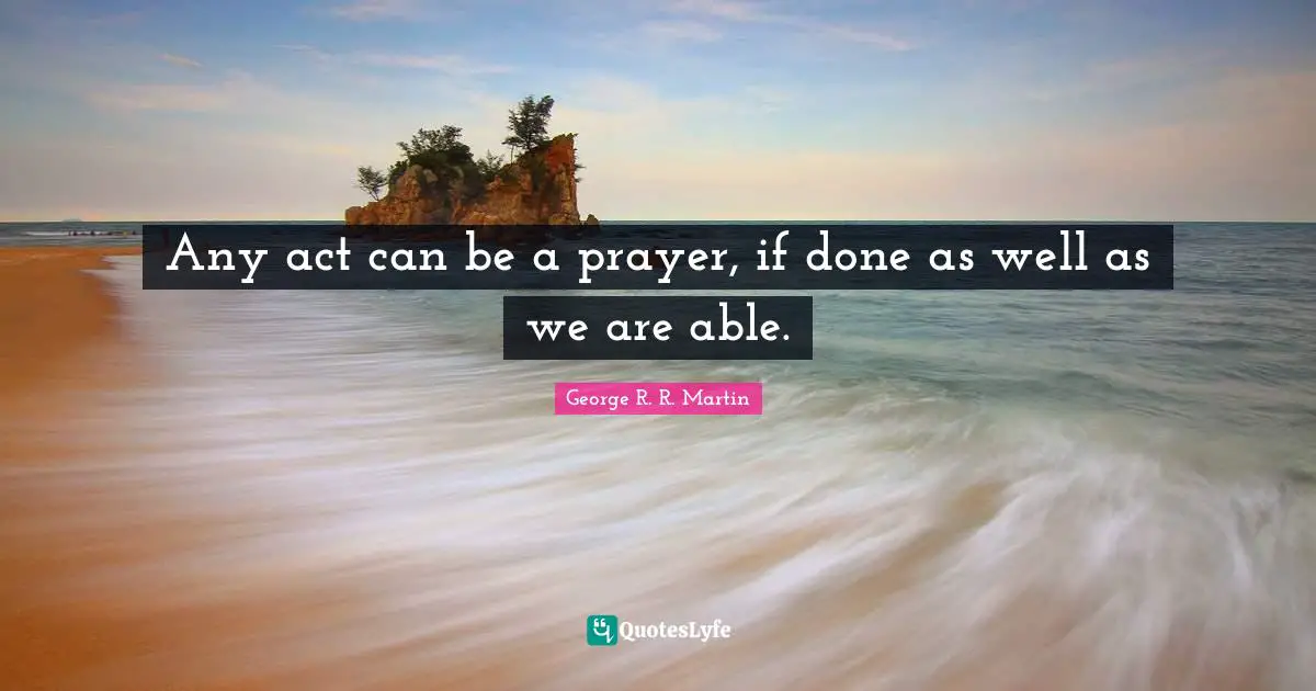 Any act can be a prayer, if done as well as we are able.