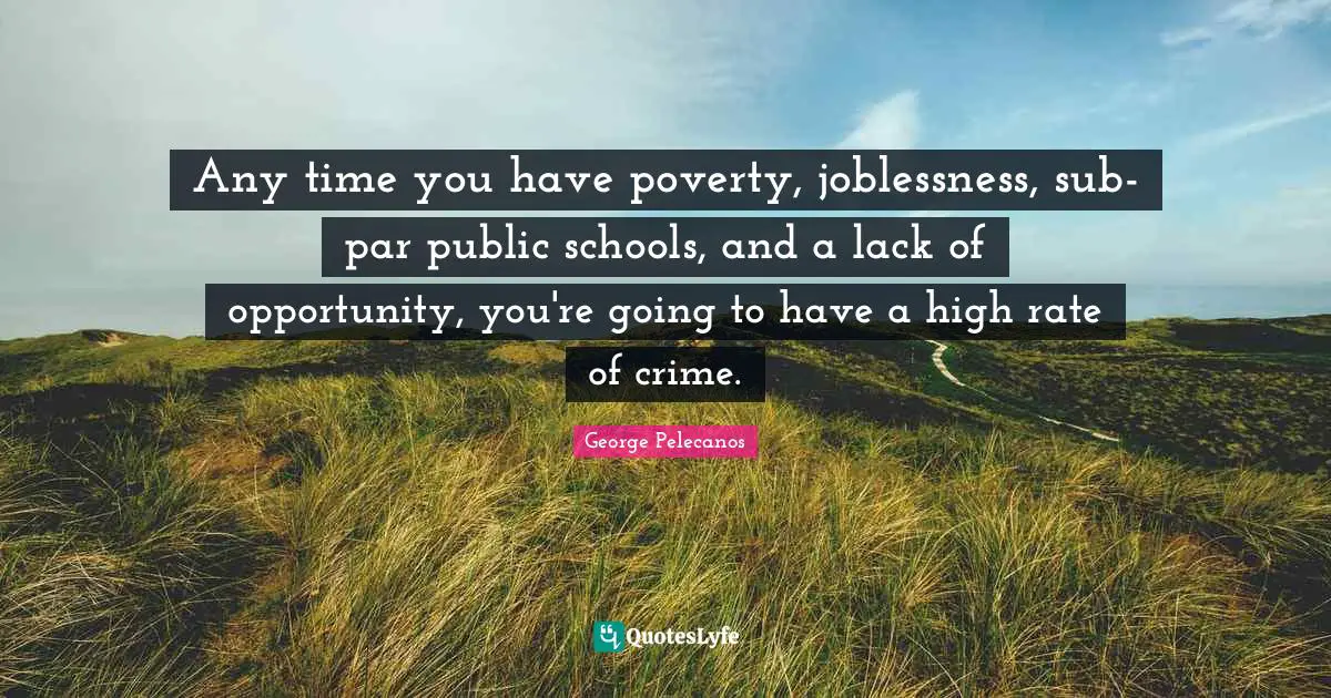 Any time you have poverty, joblessness, sub-par public schools, and a lack of opportunity, you're going to have a high rate of crime.