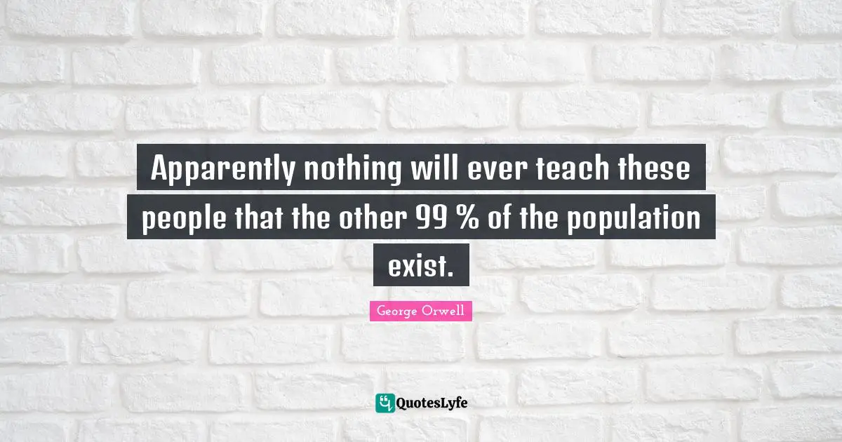 Apparently nothing will ever teach these people that the other 99 % of the population exist.