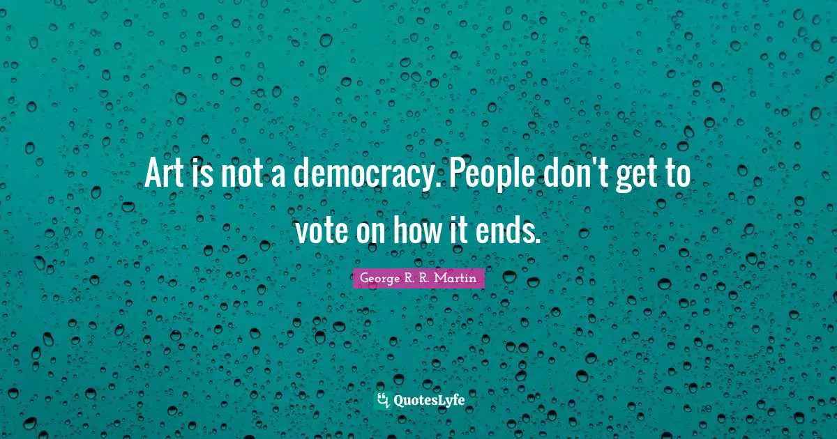 Art is not a democracy. People don't get to vote on how it ends.