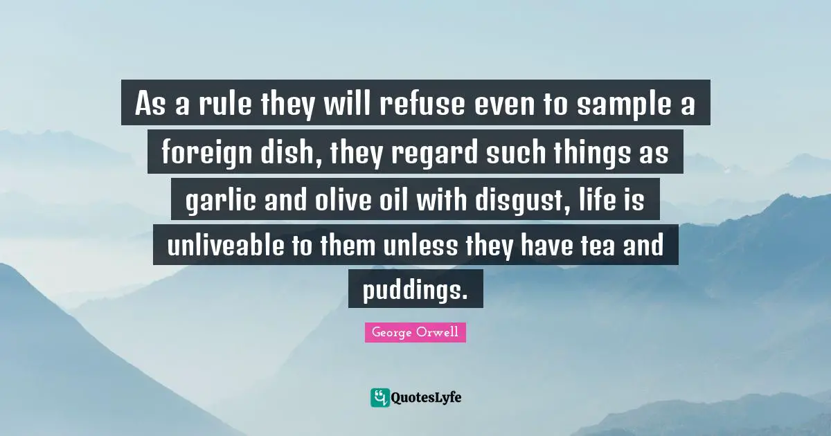 Olive Oil Quotes: "As a rule they will refuse even to sample a foreign dish, they regard such things as garlic and olive oil with disgust, life is unliveable to them unless they have tea and puddings."
