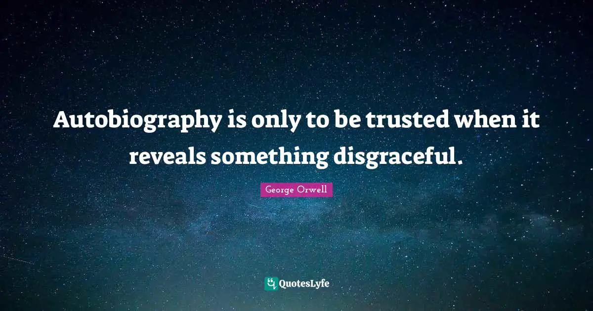 Disgraceful Quotes: "Autobiography is only to be trusted when it reveals something disgraceful."