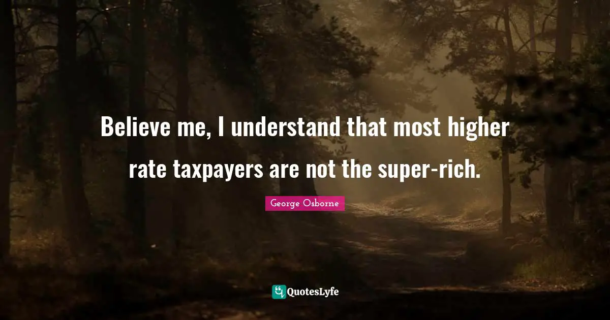 Believe me, I understand that most higher rate taxpayers are not the super-rich.