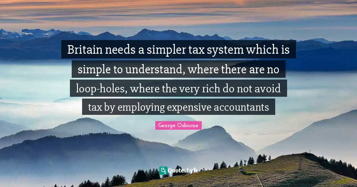 Britain needs a simpler tax system which is simple to understand, where there are no loop-holes, where the very rich do not avoid tax by employing expensive accountants