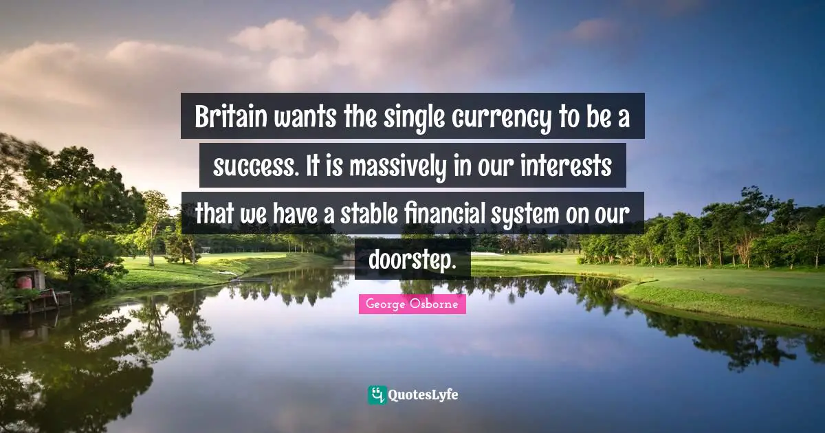 Britain wants the single currency to be a success. It is massively in our interests that we have a stable financial system on our doorstep.