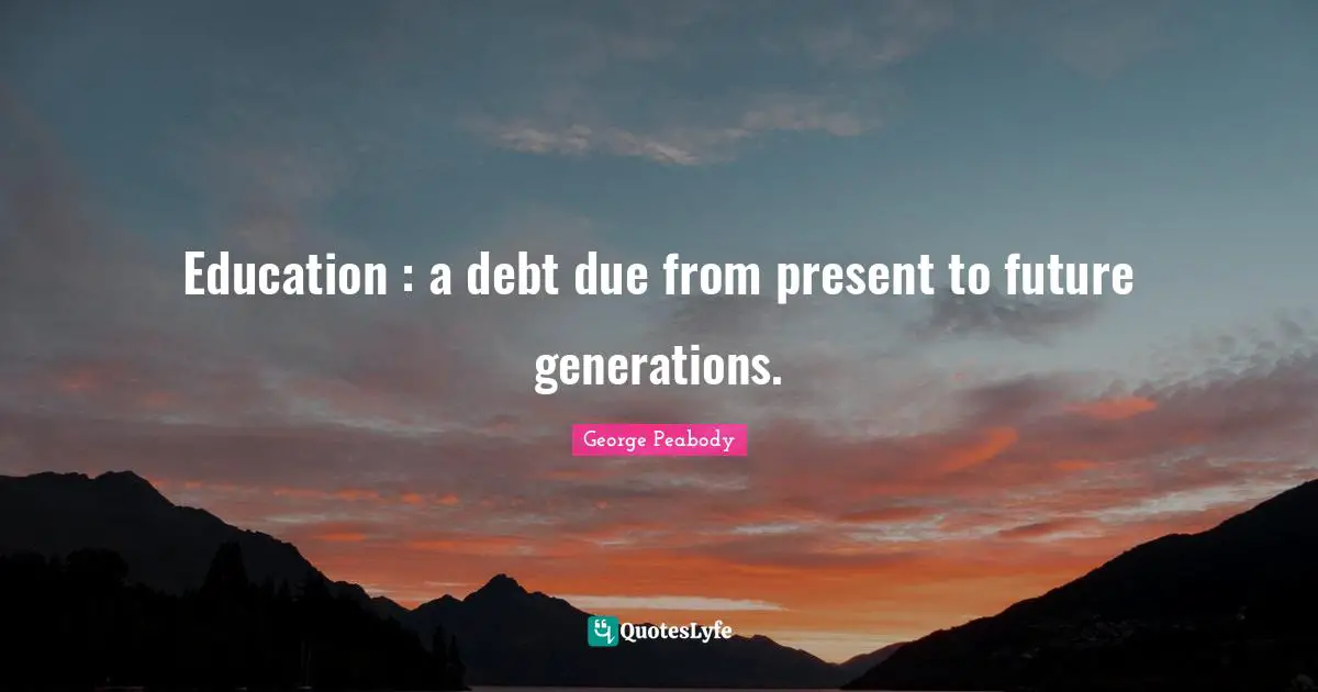 Education : a debt due from present to future generations.