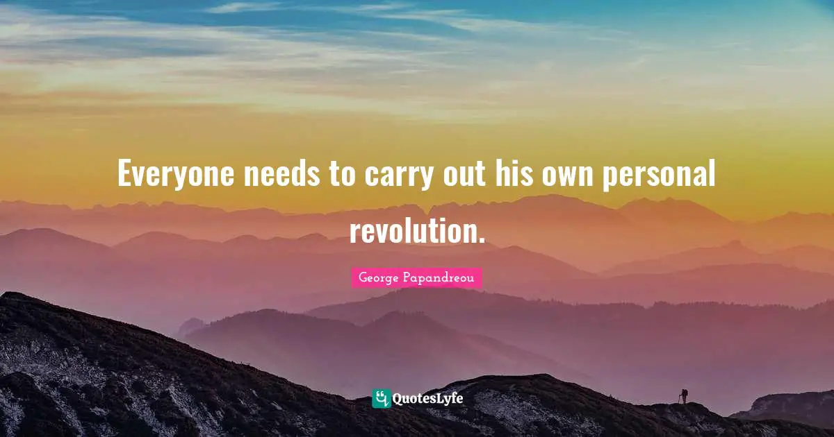 Everyone needs to carry out his own personal revolution.
