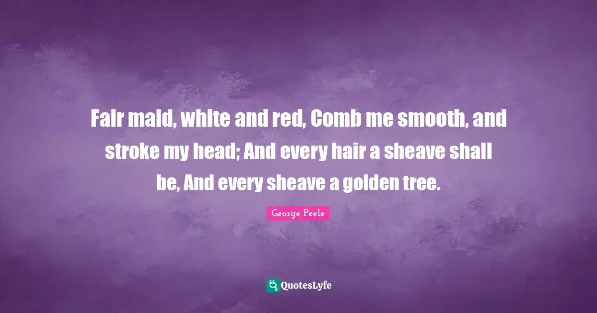 Fair maid, white and red, Comb me smooth, and stroke my head; And every hair a sheave shall be, And every sheave a golden tree.