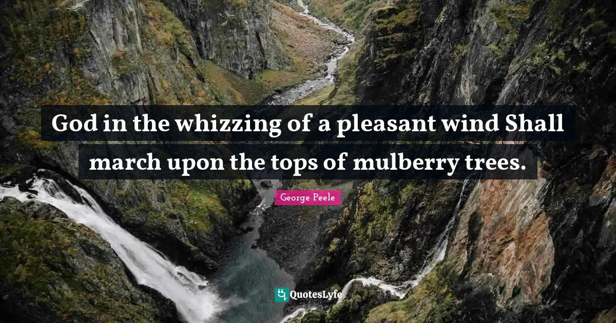 God in the whizzing of a pleasant wind Shall march upon the tops of mulberry trees.