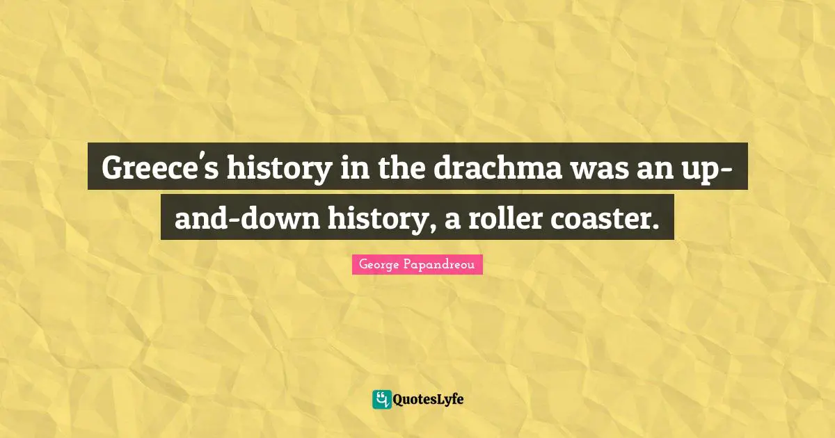 Greece's history in the drachma was an up-and-down history, a roller coaster.