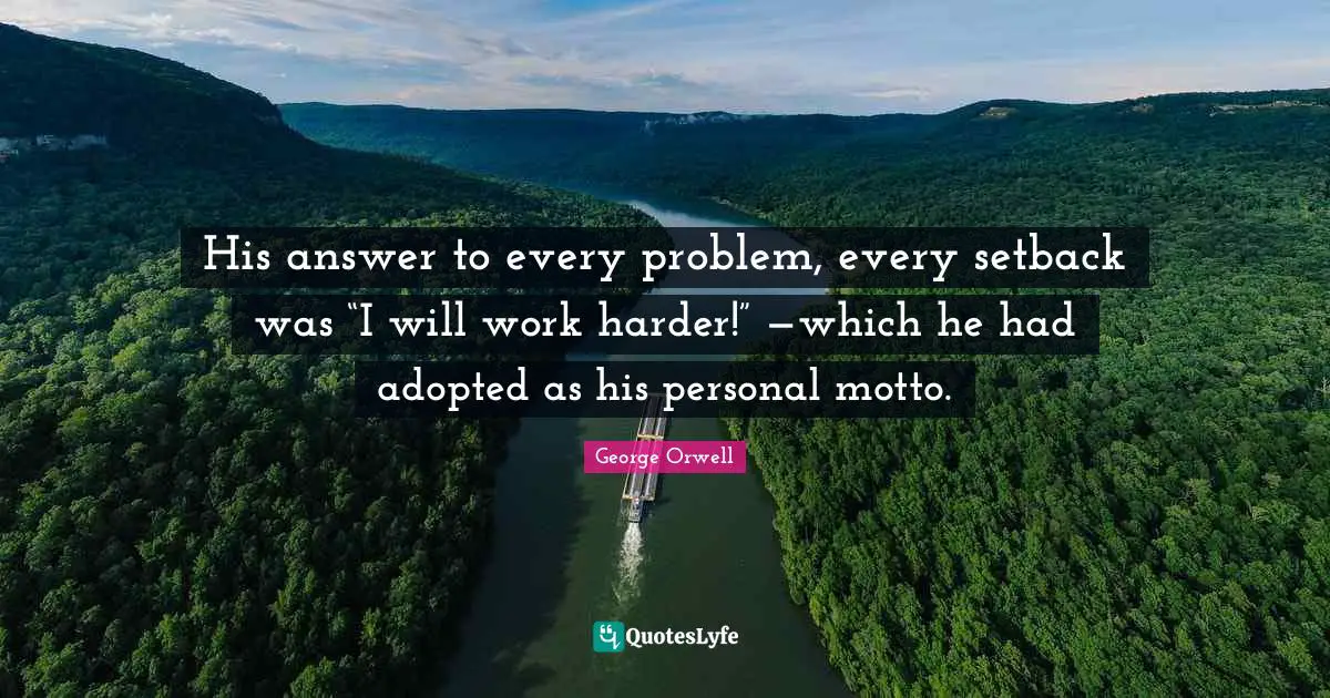 His answer to every problem, every setback was “I will work harder!” —which he had adopted as his personal motto.