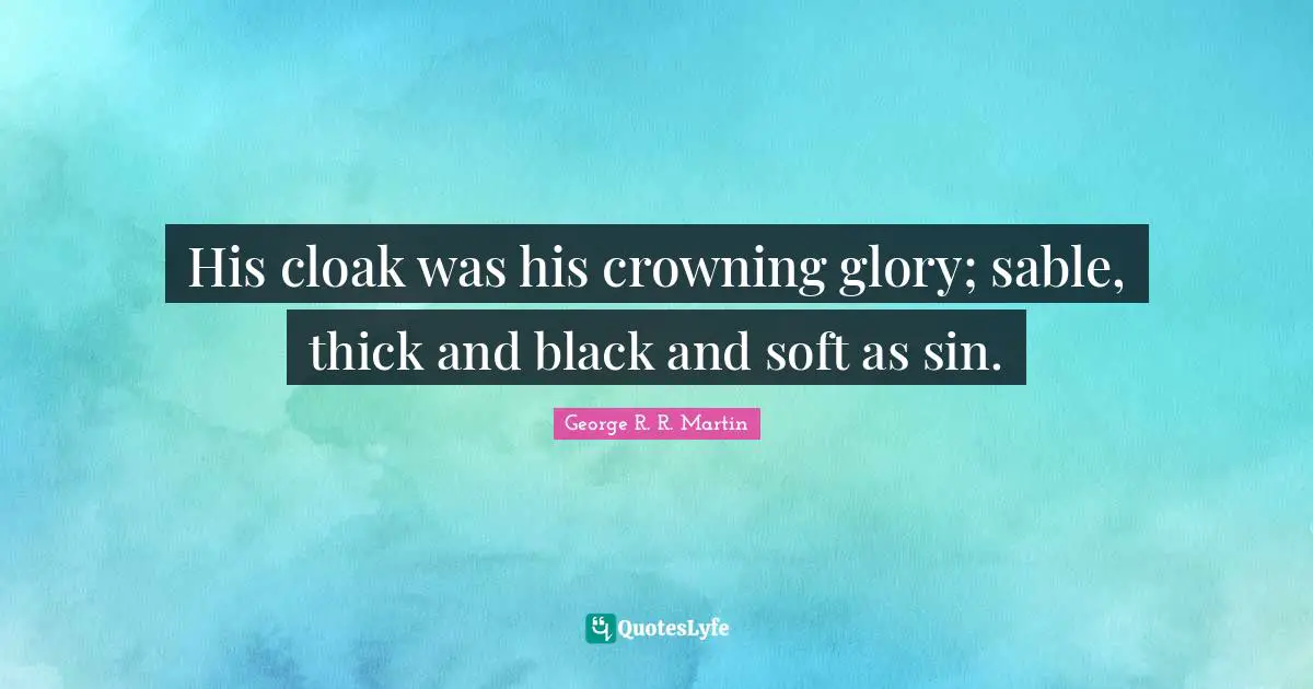 His cloak was his crowning glory; sable, thick and black and soft as sin.