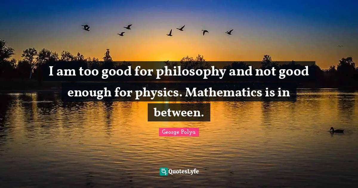 Not Good Enough Quotes: "I am too good for philosophy and not good enough for physics. Mathematics is in between."