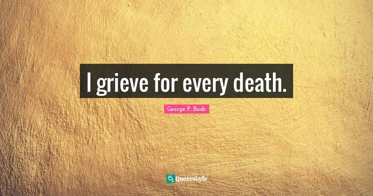I grieve for every death.