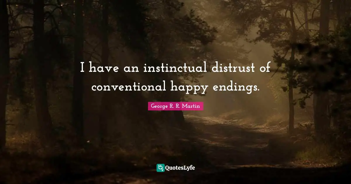 I have an instinctual distrust of conventional happy endings.