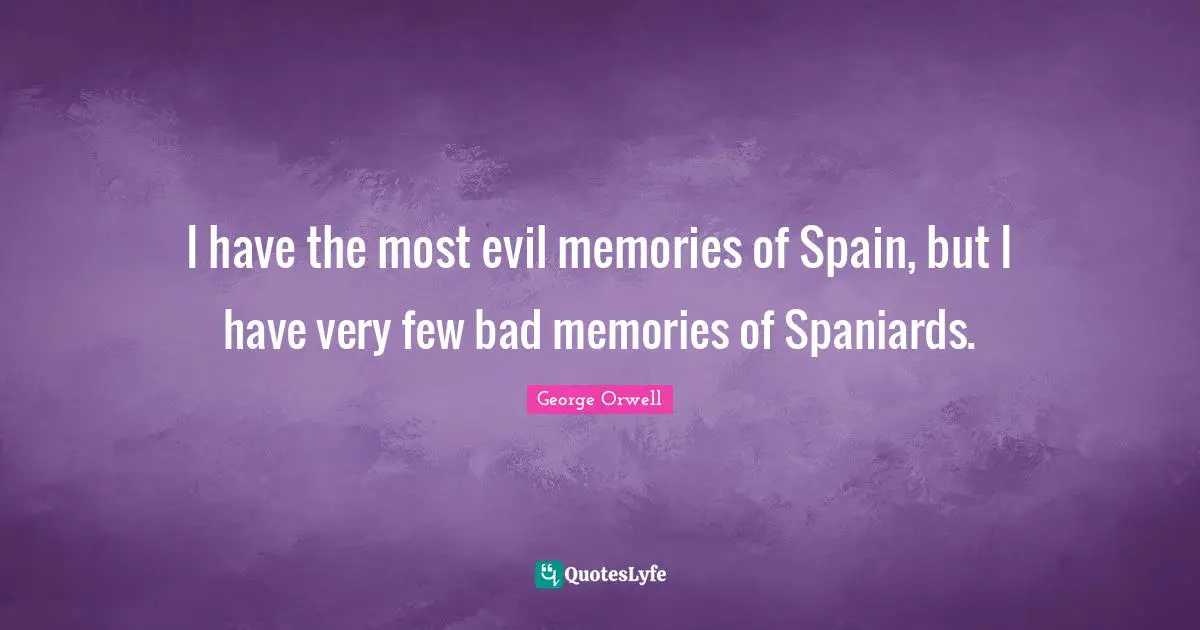I have the most evil memories of Spain, but I have very few bad memories of Spaniards.
