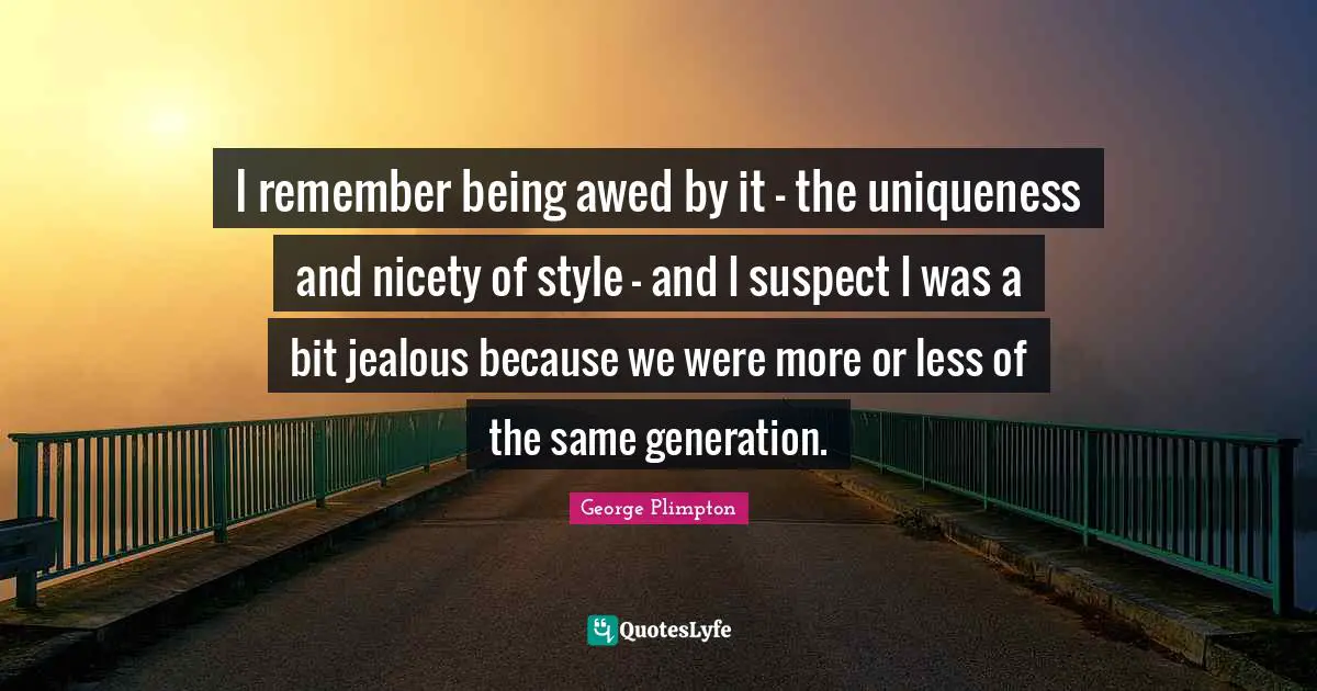 I remember being awed by it - the uniqueness and nicety of style - and I suspect I was a bit jealous because we were more or less of the same generation.