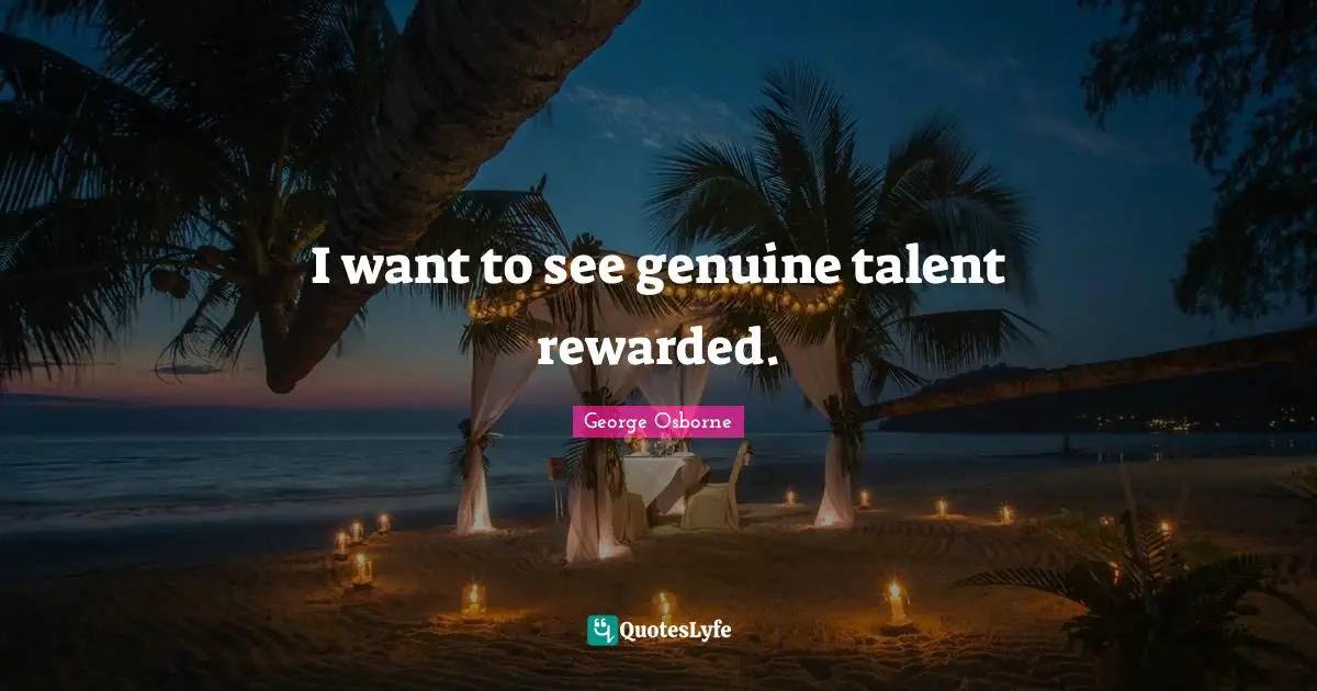 I want to see genuine talent rewarded.