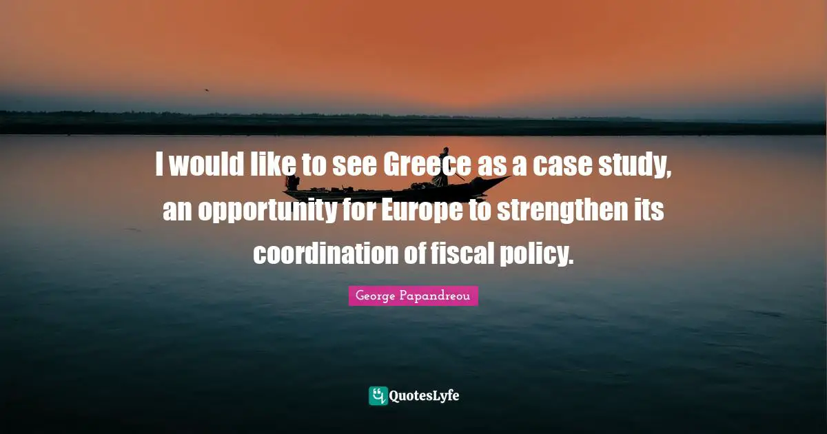 I would like to see Greece as a case study, an opportunity for Europe to strengthen its coordination of fiscal policy.