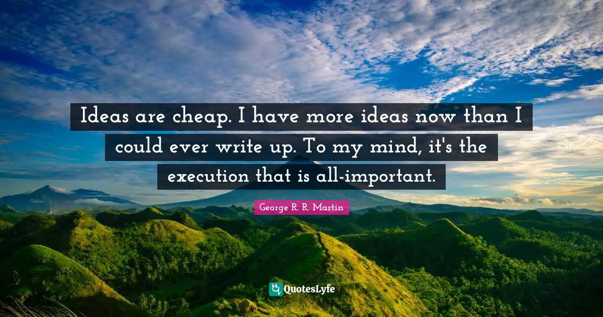 Execution Quotes: "Ideas are cheap. I have more ideas now than I could ever write up. To my mind, it's the execution that is all-important."