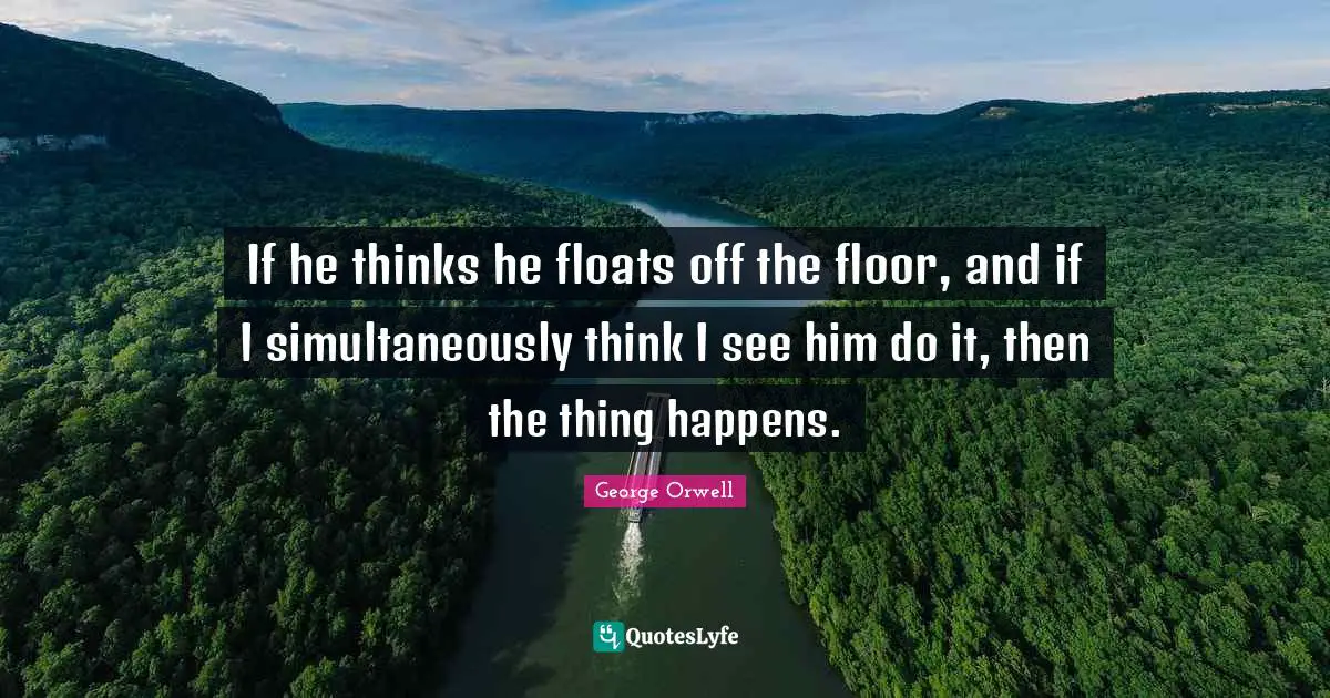 If he thinks he floats off the floor, and if I simultaneously think I see him do it, then the thing happens.