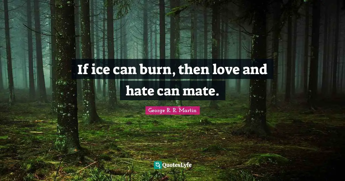 If ice can burn, then love and hate can mate.