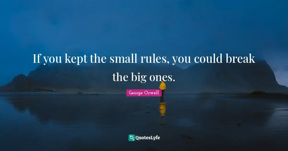 If you kept the small rules, you could break the big ones.