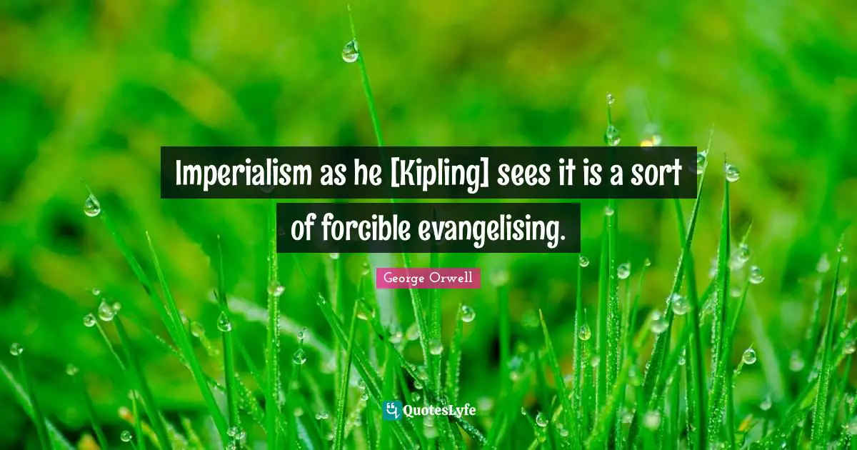 Imperialism as he [Kipling] sees it is a sort of forcible evangelising.
