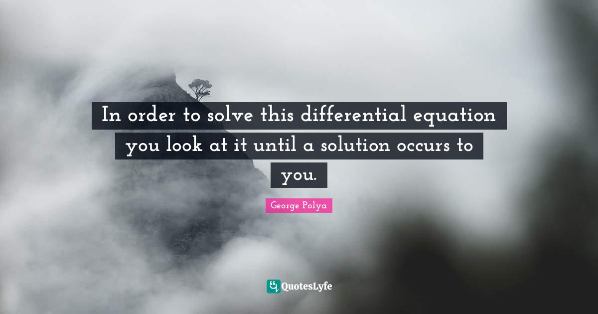 In order to solve this differential equation you look at it until a so... Quote by Polya