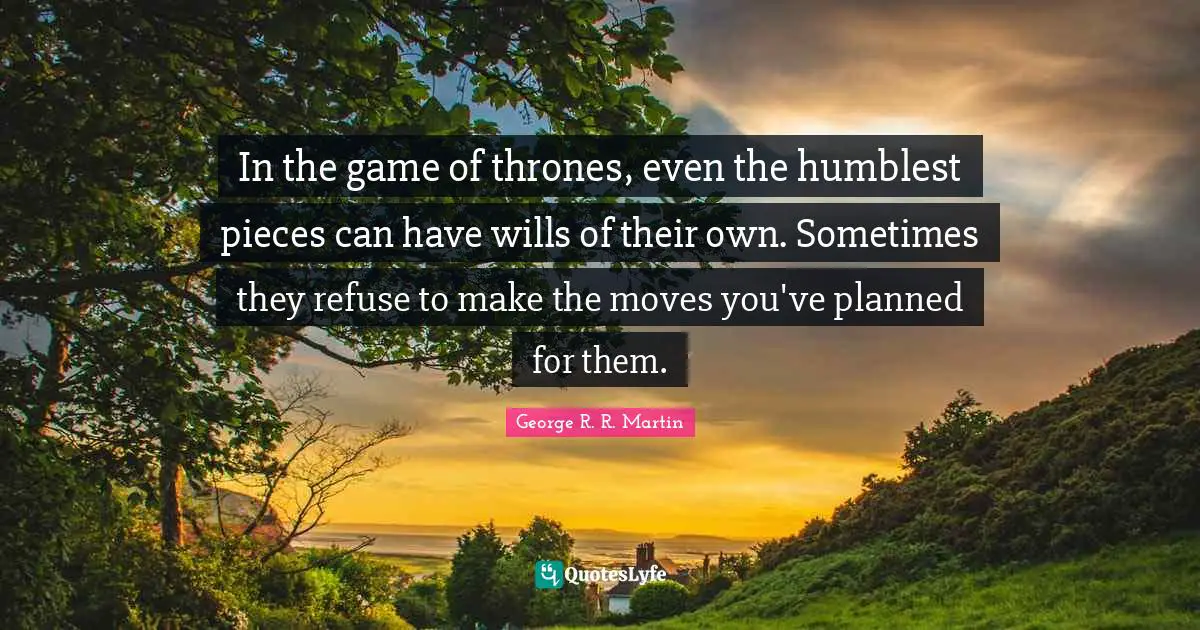 In the game of thrones, even the humblest pieces can have wills of their own. Sometimes they refuse to make the moves you've planned for them.