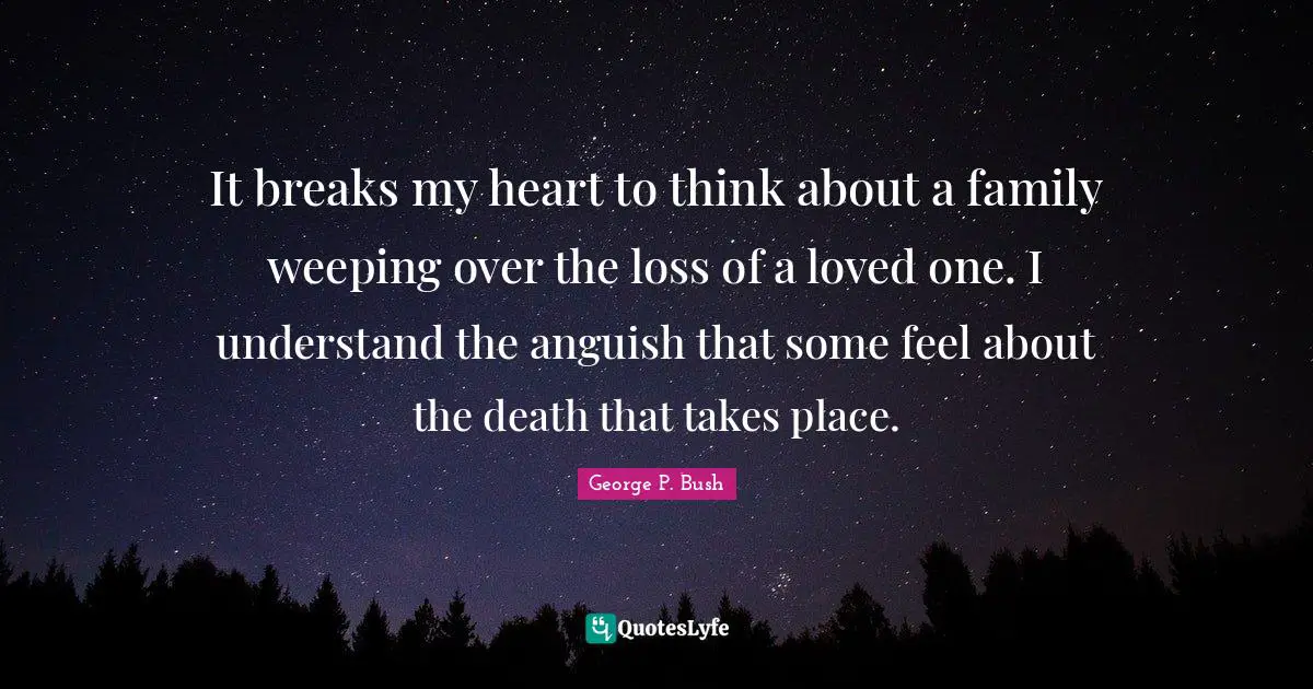It breaks my heart to think about a family weeping over the loss of a loved one. I understand the anguish that some feel about the death that takes place.