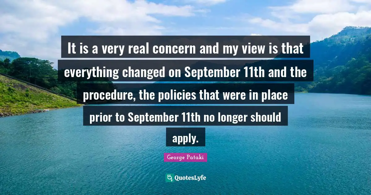 It is a very real concern and my view is that everything changed on September 11th and the procedure, the policies that were in place prior to September 11th no longer should apply.