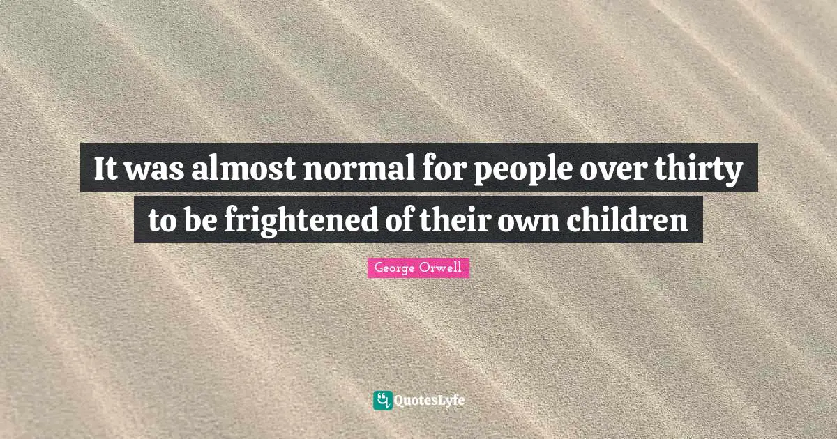 It was almost normal for people over thirty to be frightened of their own children