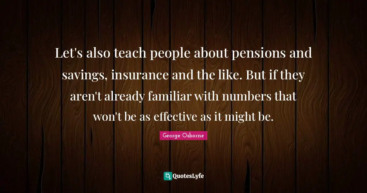 Let's also teach people about pensions and savings, insurance and the like. But if they aren't already familiar with numbers that won't be as effective as it might be.