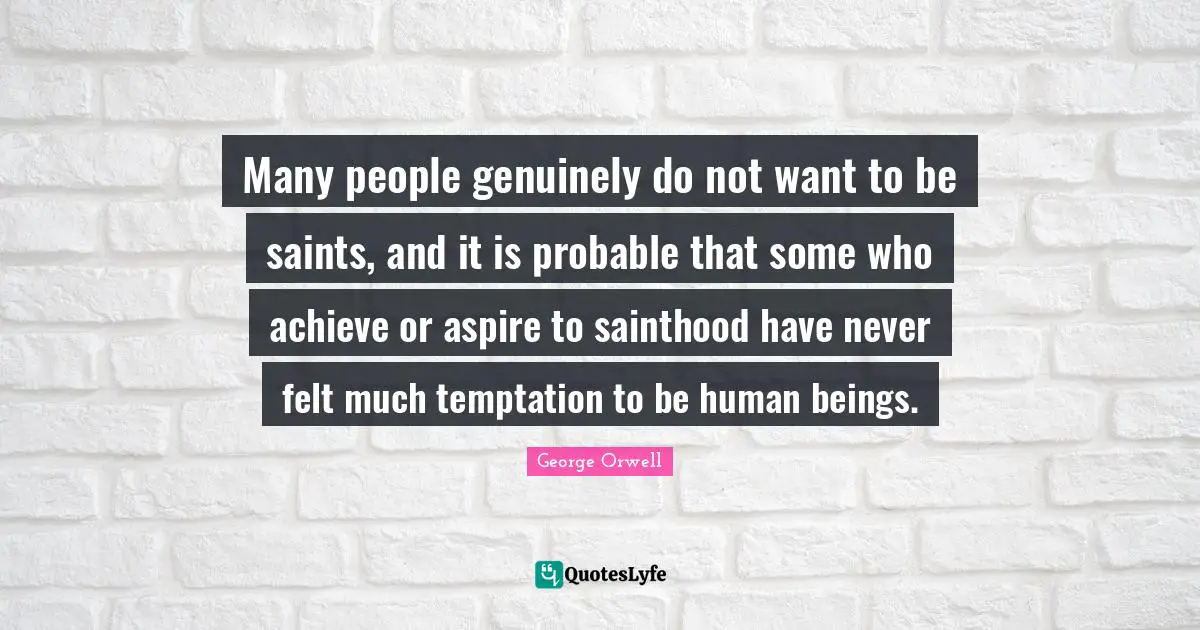Many people genuinely do not want to be saints, and it is probable that some who achieve or aspire to sainthood have never felt much temptation to be human beings.