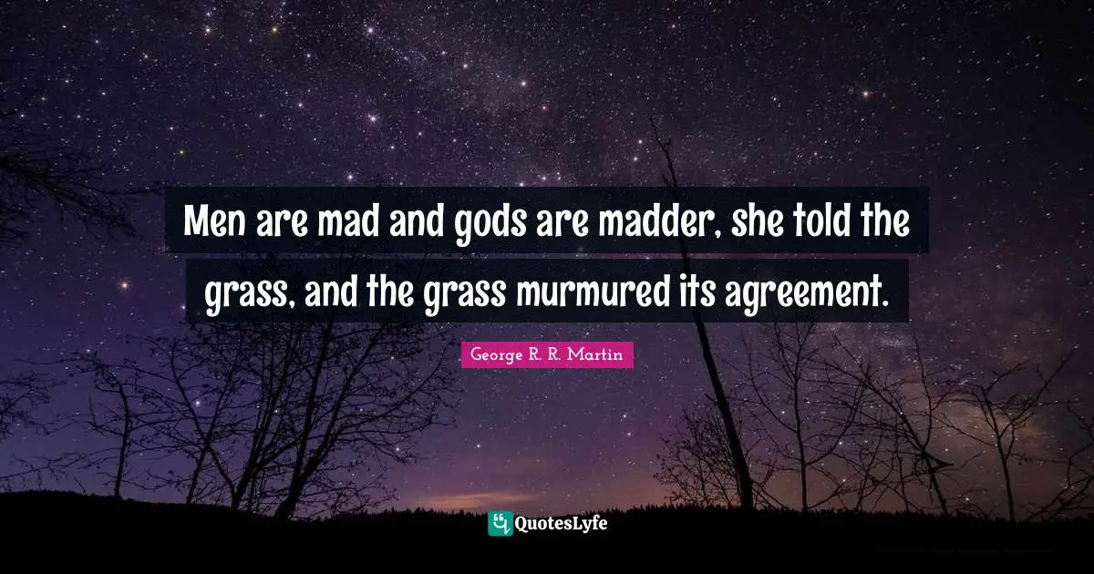 Men are mad and gods are madder, she told the grass, and the grass murmured its agreement.