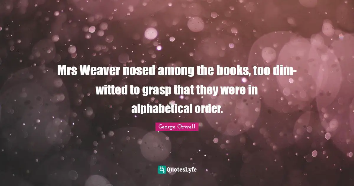 Mrs Weaver nosed among the books, too dim-witted to grasp that they were in alphabetical order.