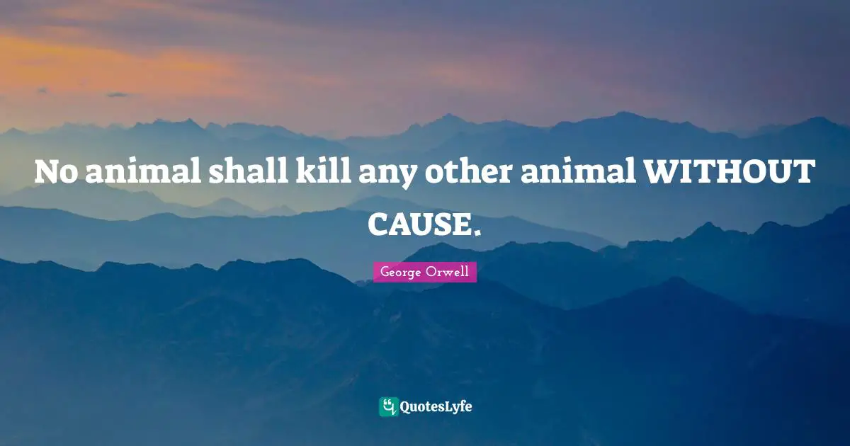 No animal shall kill any other animal WITHOUT CAUSE.