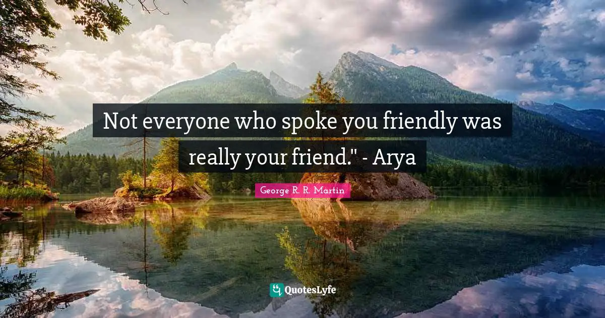 Spokes Quotes: "Not everyone who spoke you friendly was really your friend." - Arya"