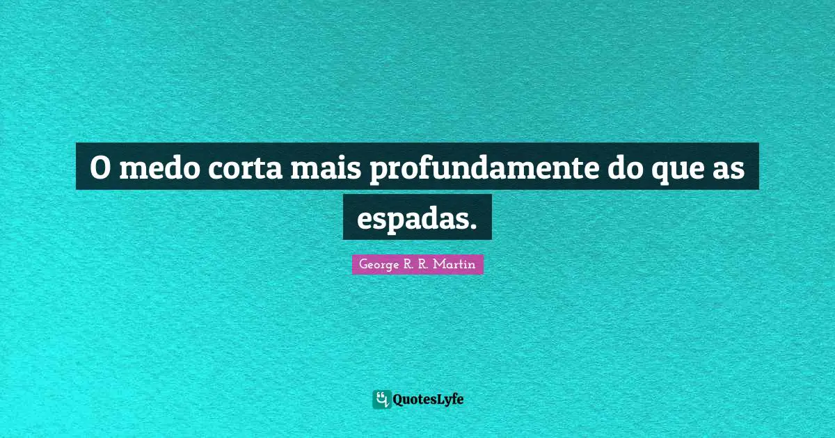 George R.R. Martin Quotes: "O medo corta mais profundamente do que as espadas."