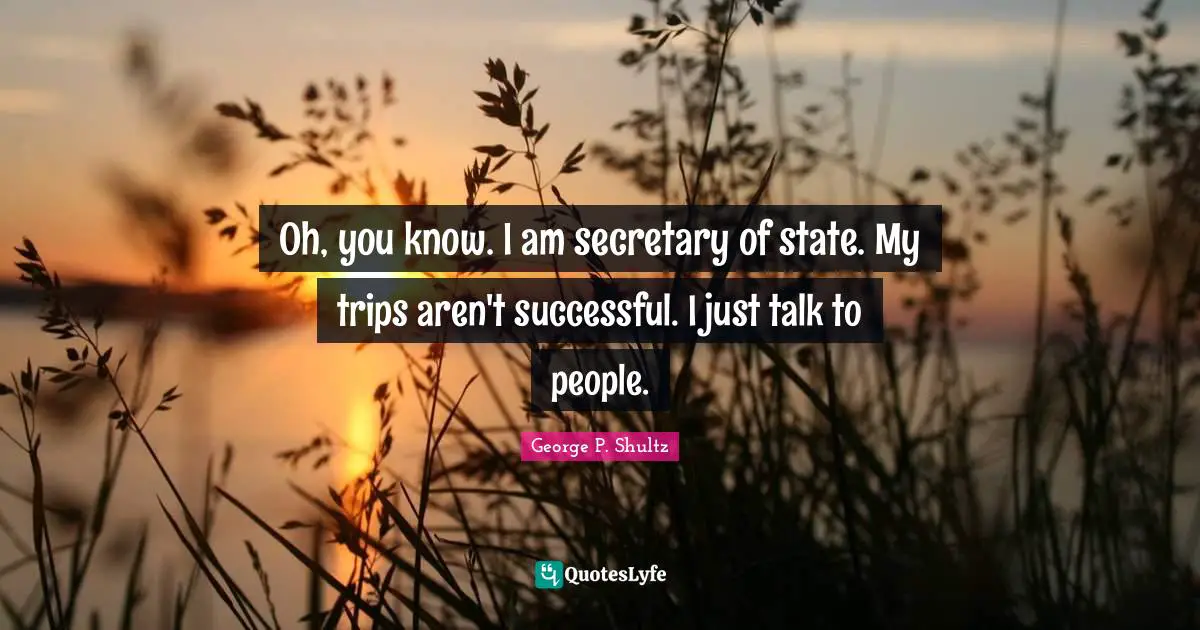Oh, you know. I am secretary of state. My trips aren't successful. I just talk to people.