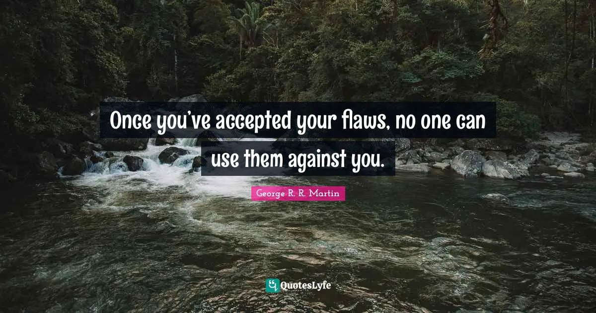 George R.R. Martin Quotes: "Once you’ve accepted your flaws, no one can use them against you."